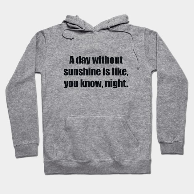 A day without sunshine is like, you know, night Hoodie by BL4CK&WH1TE 